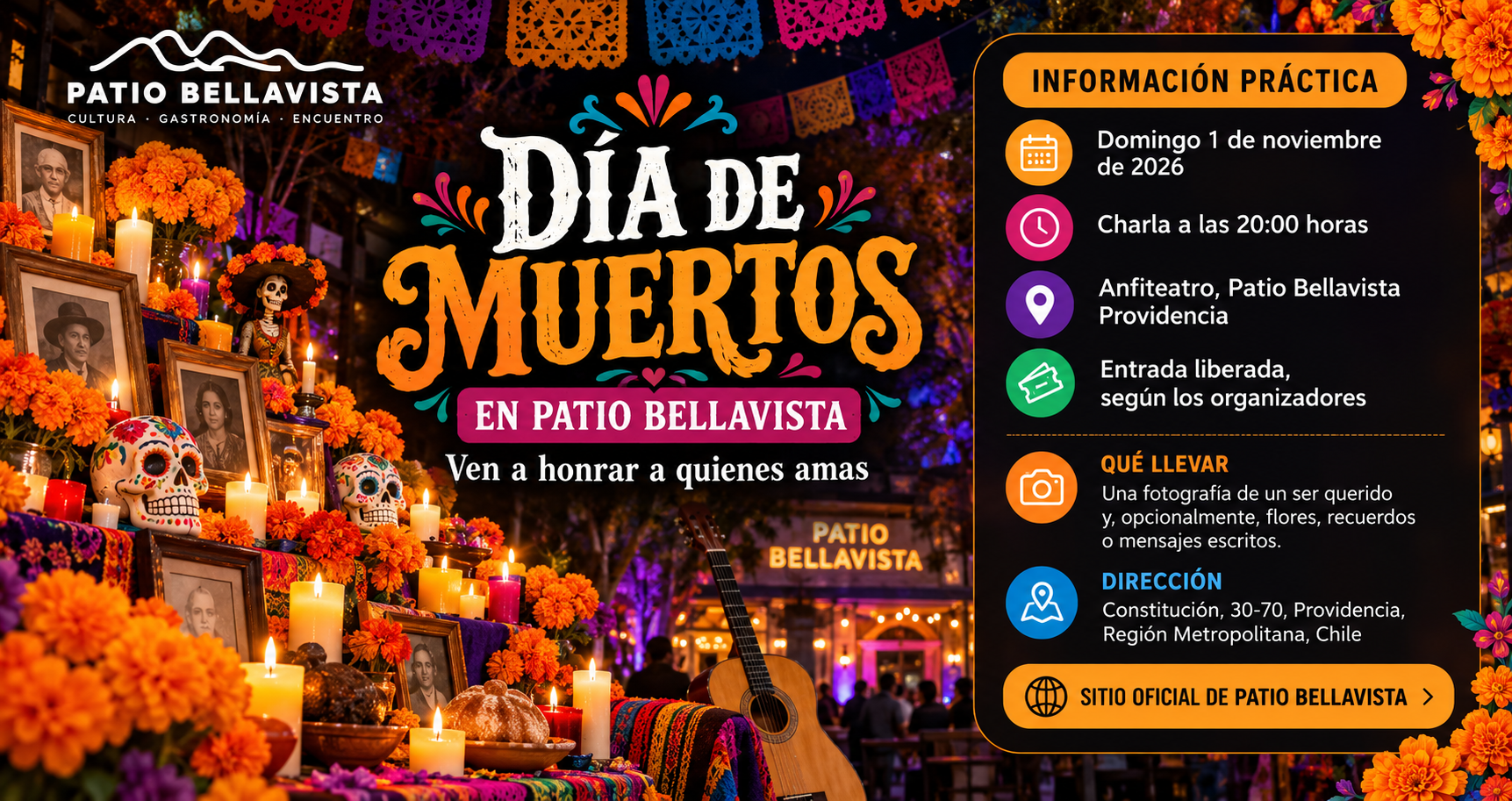 Información práctica para los asistentes Día de Muertos en Patio Bellavista Domingo 1 de noviembre de 2026 Charla a las 20:00 horas Anfiteatro, Patio Bellavista, Providencia Entrada liberada, según los organizadores Qué llevar: una fotografía de un ser querido y, opcionalmente, flores, recuerdos o mensajes escritos. Dirección: Constitución, 30-70, Providencia, Región Metropolitana, Chile Sitio oficial de Patio Bellavista